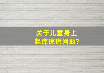 关于儿童身上起痒疙瘩问题?