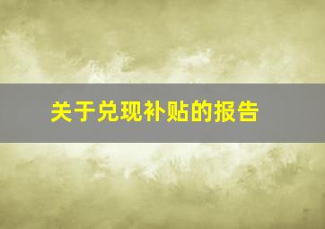 关于兑现补贴的报告 