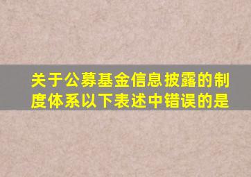 关于公募基金信息披露的制度体系,以下表述中错误的是()。