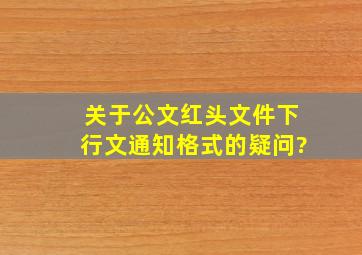 关于公文红头文件下行文通知格式的疑问?