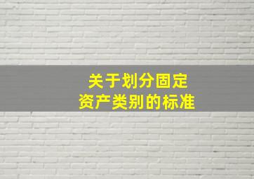 关于划分固定资产类别的标准