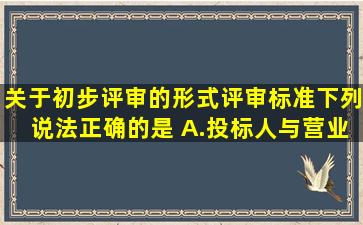 关于初步评审的形式评审标准,下列说法正确的是( )。A.投标人与营业...