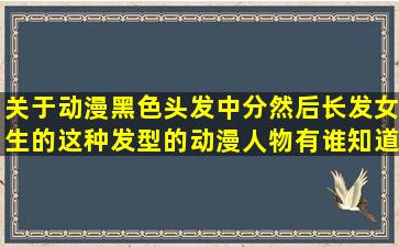 关于动漫,黑色头发中分然后长发女生的这种发型的动漫人物有谁知道...