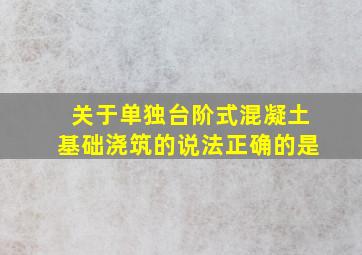 关于单独台阶式混凝土基础浇筑的说法正确的是。