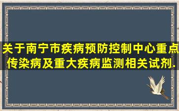 关于南宁市疾病预防控制中心重点传染病及重大疾病监测相关试剂...