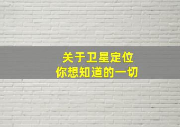 关于卫星定位,你想知道的一切