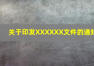 关于印发XXXXXX文件的通知