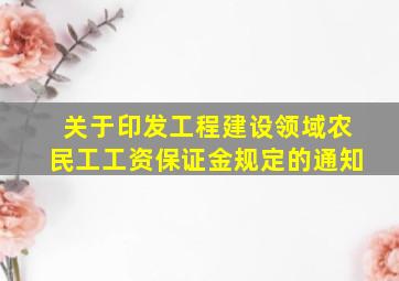 关于印发《工程建设领域农民工工资保证金规定》的通知