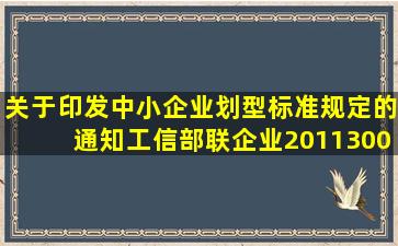 关于印发中小企业划型标准规定的通知工信部联企业2011300号 