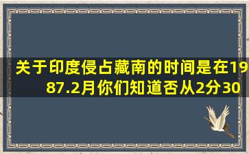 关于印度侵占藏南的时间是在1987.2月。你们知道否从2分30秒开