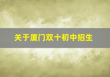 关于厦门双十初中招生