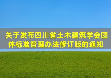 关于发布《四川省土木建筑学会团体标准管理办法(修订版)》的通知 