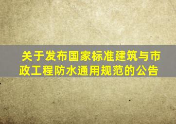 关于发布国家标准《建筑与市政工程防水通用规范》的公告 