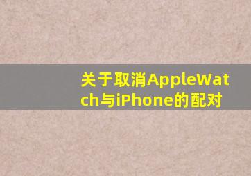 关于取消AppleWatch与iPhone的配对(