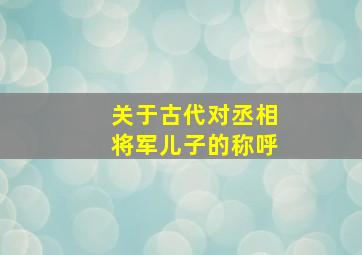 关于古代对丞相将军儿子的称呼