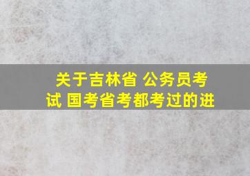 关于吉林省 公务员考试, 国考省考都考过的进