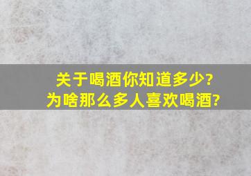 关于喝酒你知道多少?为啥那么多人喜欢喝酒?