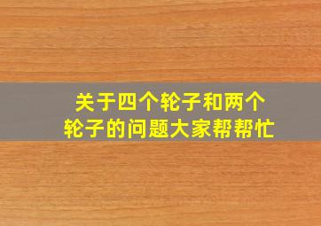 关于四个轮子和两个轮子的问题,大家帮帮忙