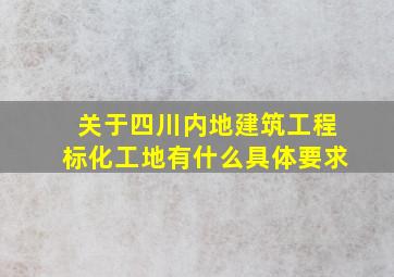 关于四川内地建筑工程标化工地有什么具体要求(