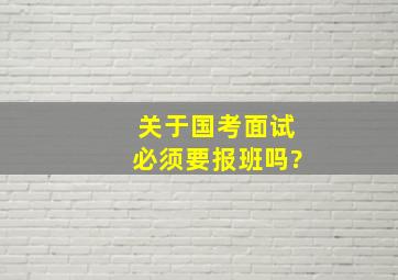 关于国考面试必须要报班吗?