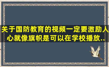 关于国防教育的视频,一定要激励人心,就像《旗帜》,是可以在学校播放...