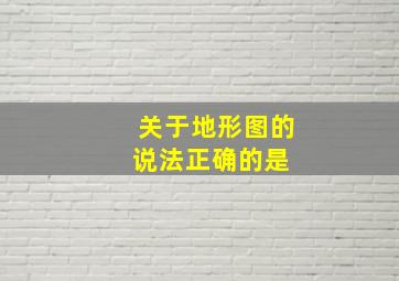 关于地形图的说法,正确的是( )。