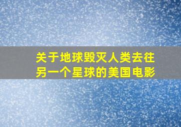 关于地球毁灭,人类去往另一个星球的美国电影