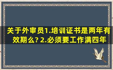 关于外审员1.培训证书是两年有效期么? 2.必须要工作满四年才能注册么?