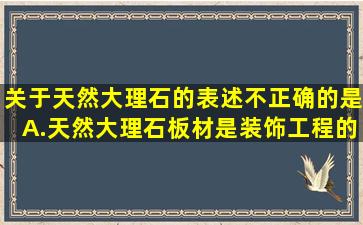 关于天然大理石的表述不正确的是。A.天然大理石板材是装饰工程的...