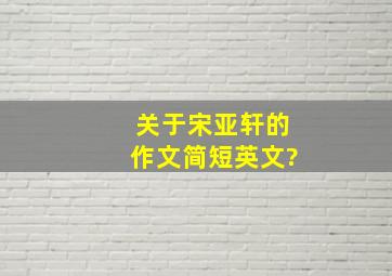 关于宋亚轩的作文简短英文?