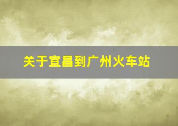 关于宜昌到广州火车站