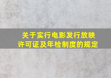 关于实行电影发行放映许可证及年检制度的规定