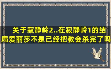 关于寂静岭2..在寂静岭1的结局爱丽莎不是已经把教会杀完了吗为什么在2...