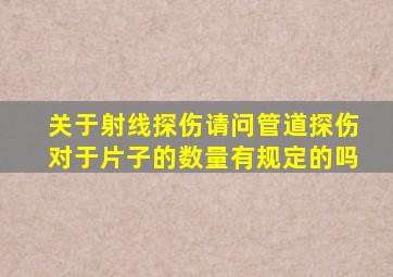 关于射线探伤请问管道探伤对于片子的数量有规定的吗