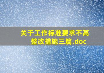 关于工作标准要求不高整改措施【三篇】.doc