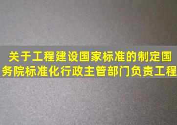 关于工程建设国家标准的制定国务院标准化行政主管部门负责工程