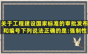 关于工程建设国家标准的审批发布和编号,下列说法正确的是:强制性...