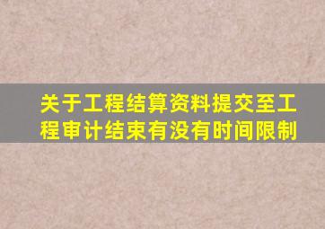 关于工程结算资料提交至工程审计结束有没有时间限制