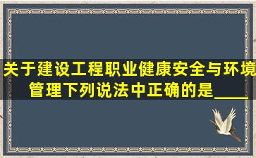 关于建设工程职业健康安全与环境管理,下列说法中正确的是______