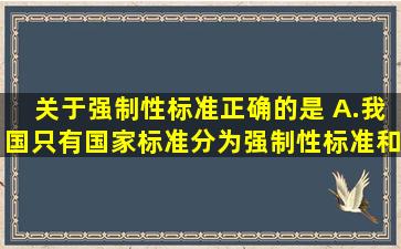 关于强制性标准,正确的是( )。A.我国只有国家标准,分为强制性标准和...