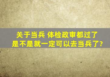 关于当兵, 体检政审都过了,是不是就一定可以去当兵了?