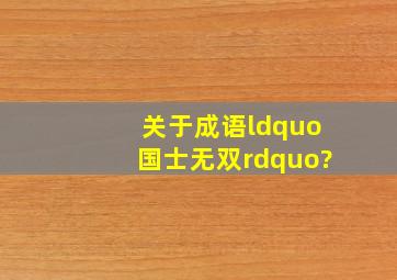 关于成语“国士无双”?