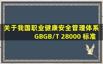 关于我国《职业健康安全管理体系》 GBGB/T 28000 标准体系与国际...