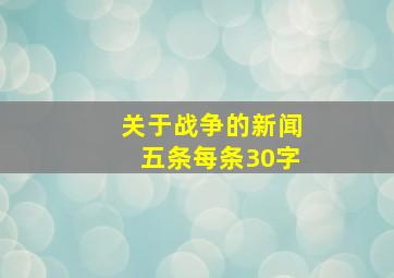 关于战争的新闻五条,每条30字