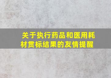 关于执行药品和医用耗材贯标结果的友情提醒 