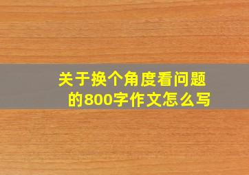 关于换个角度看问题的800字作文怎么写