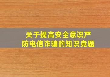 关于提高安全意识,严防电信诈骗的知识竟题