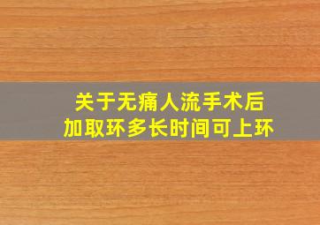 关于无痛人流手术后(加取环)多长时间可上环