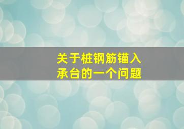 关于桩钢筋锚入承台的一个问题