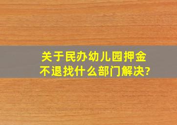 关于民办幼儿园押金不退找什么部门解决?